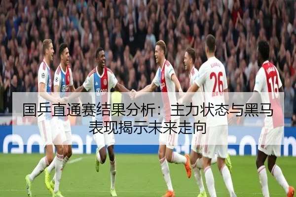 国乒直通赛结果分析：主力状态与黑马表现揭示未来走向